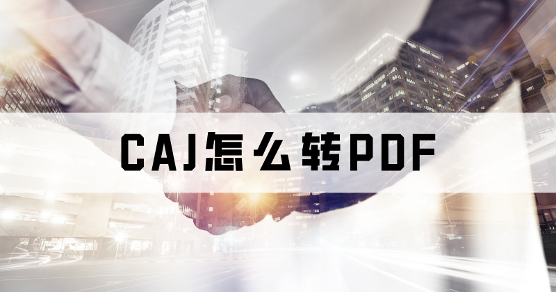 如何批量把CAJ轉(zhuǎn)成PDF格式？怎么處理CAJ批量轉(zhuǎn)PDF？