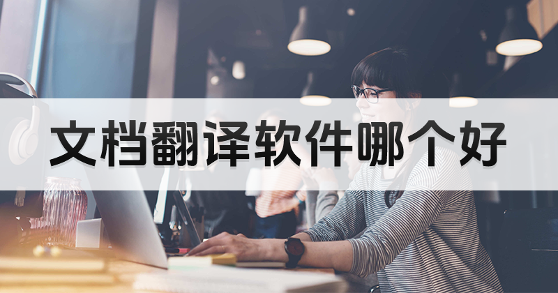 文件翻譯哪個(gè)工具好用？翻譯軟件哪個(gè)準(zhǔn)確度更高？