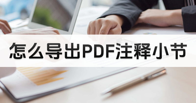 怎么把PDF注釋導(dǎo)出為新文件？為什么要導(dǎo)出PDF注釋？