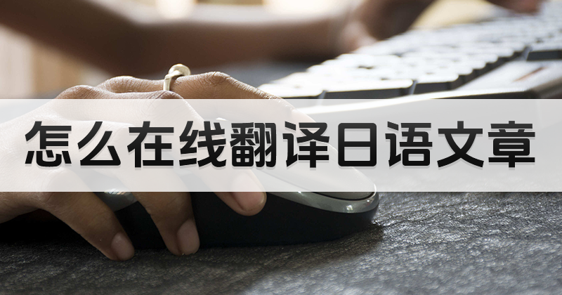 如何在線翻譯日語文檔？日語怎么被翻譯成中文？