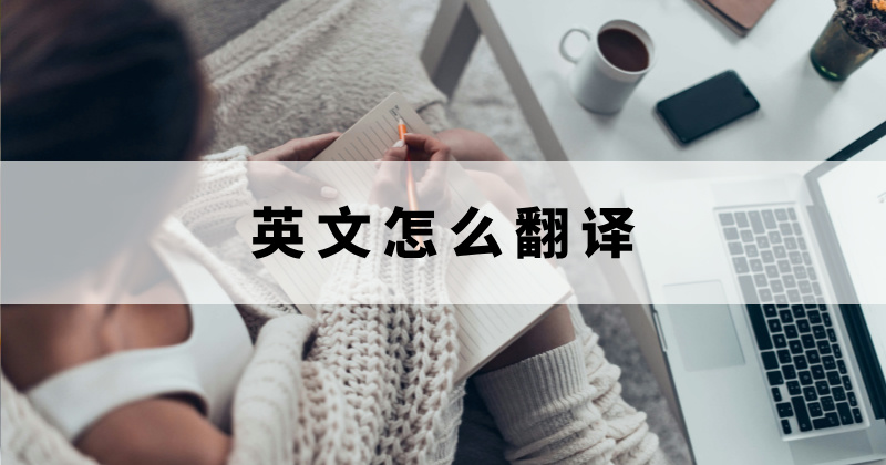 英語怎么準確翻譯？英語文件翻譯要怎么操作？