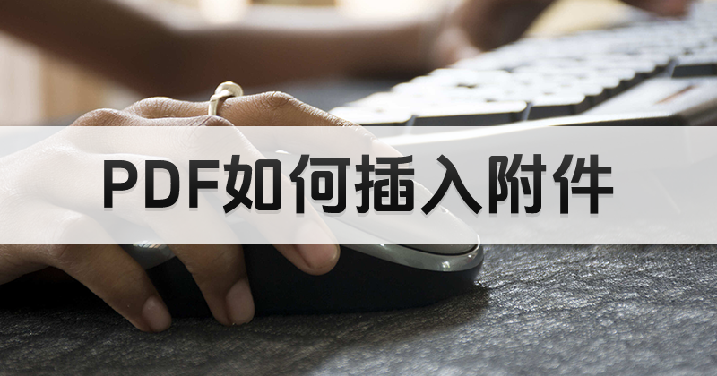 怎么給PDF添加文檔附件？PDF能插入Word附件么？