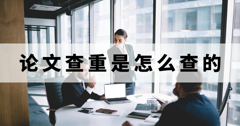論文查重是怎么查的？論文查重要怎么操作？