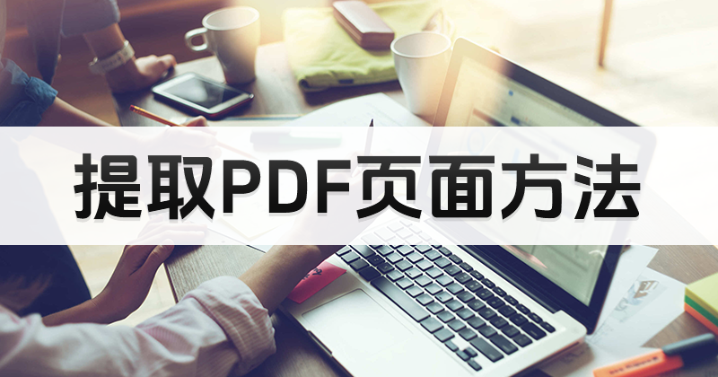怎么完成PDF页面提取？如何单独提取PDF页面为PDF？