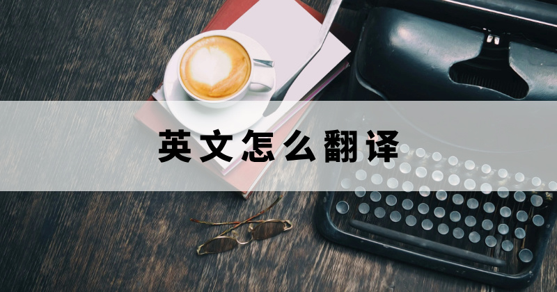 如何翻譯英文文件？怎么快速翻譯英語(yǔ)文件？