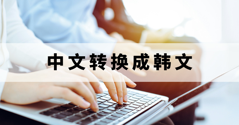 中文轉(zhuǎn)換成韓文的軟件那個(gè)好用？怎么快速將中文翻譯成韓語呢？