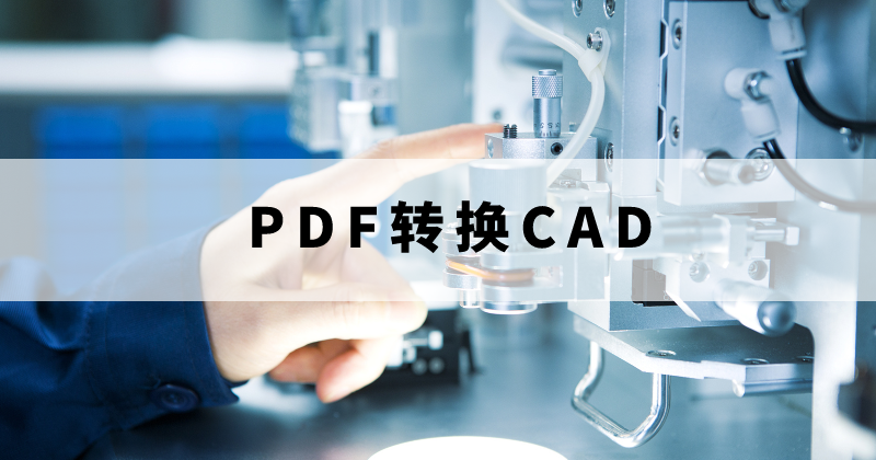 PDF转换成CAD要怎么操作？支持批量将PDF转换成CAD格式吗？