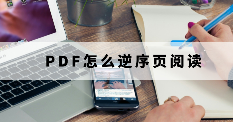 如何完成PDF逆序頁閱讀？怎么將PDF倒著閱讀？