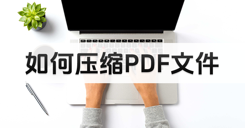 怎么压缩PDF文件？如何减小PDF体积？