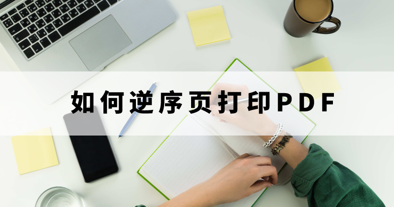 怎么設(shè)置PDF逆序頁閱讀？怎么調(diào)整PDF頁數(shù)順序？